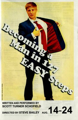 "Becoming a Man in 127 Easy Steps," written and performed by Scott Turner Schofield, program for the repeat engagement at 7 Stages Theatre, Atlanta,Georgia, August 14 - 24, 2008. (8 pages)